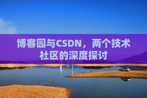 博客园与CSDN,两个技术社区的深度探讨